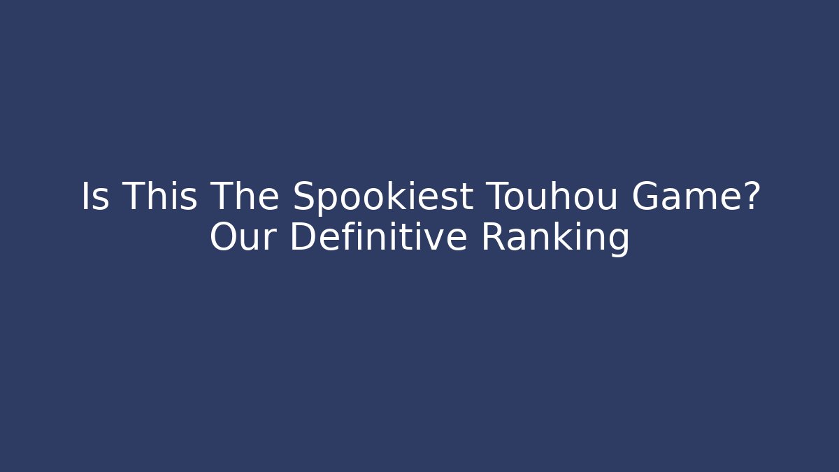 Is This The Spookiest Touhou Game? Our Definitive Ranking