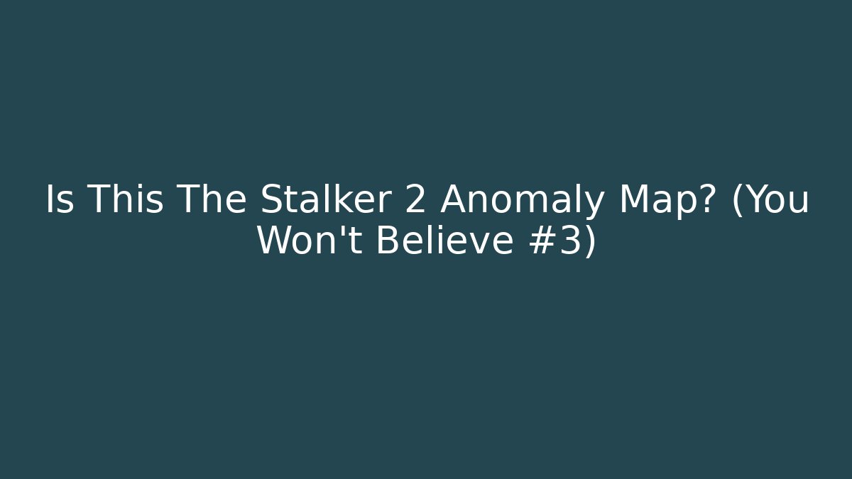 Is This The Stalker 2 Anomaly Map? (You Won't Believe #3)