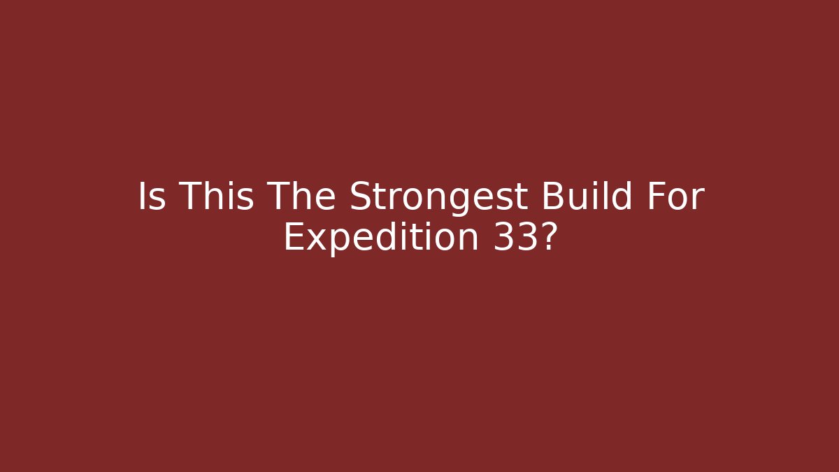 Is This The Strongest Build For Expedition 33?
