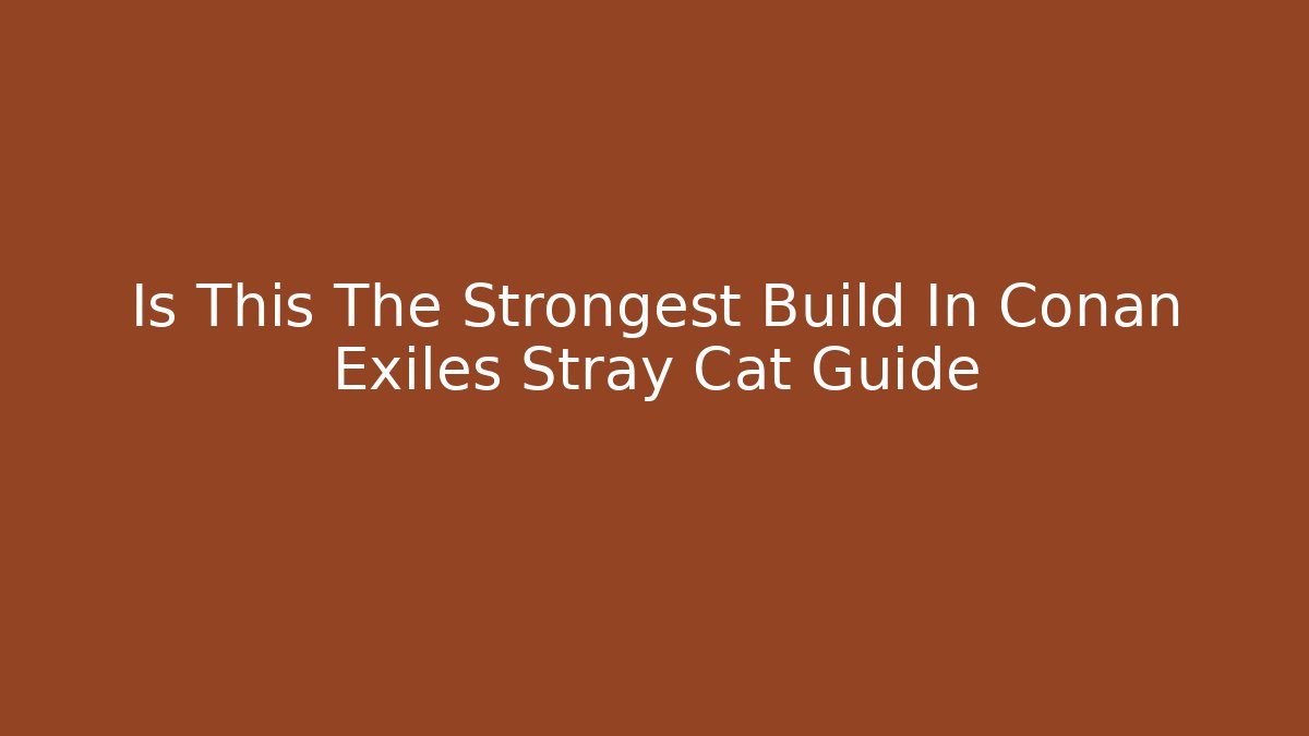 Is This The Strongest Build In Conan Exiles Stray Cat Guide - Felix Cat Insurance