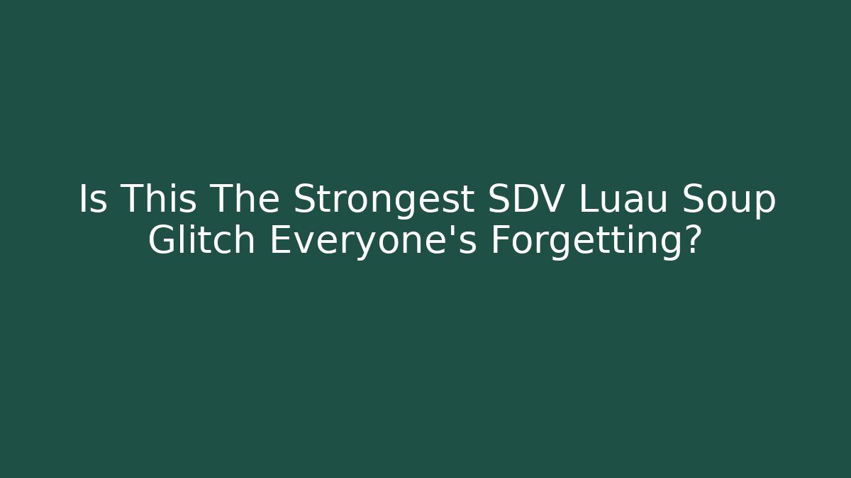 Is This The Strongest SDV Luau Soup Glitch Everyone's Forgetting?