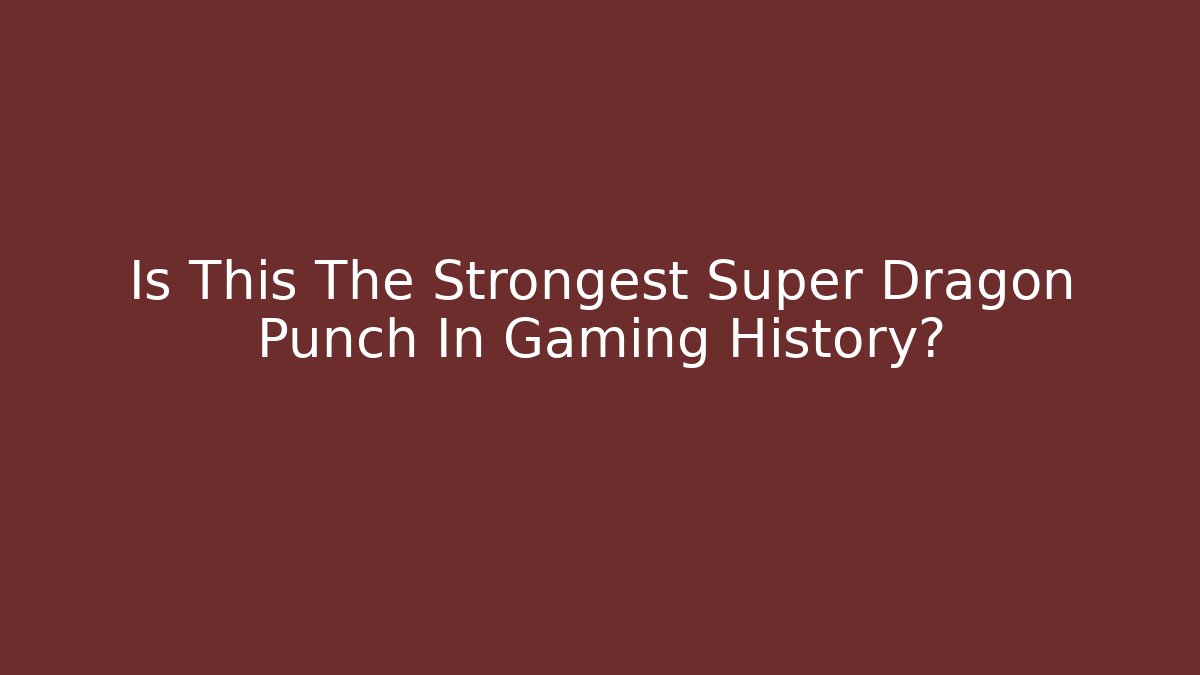 Is This The Strongest Super Dragon Punch In Gaming History?