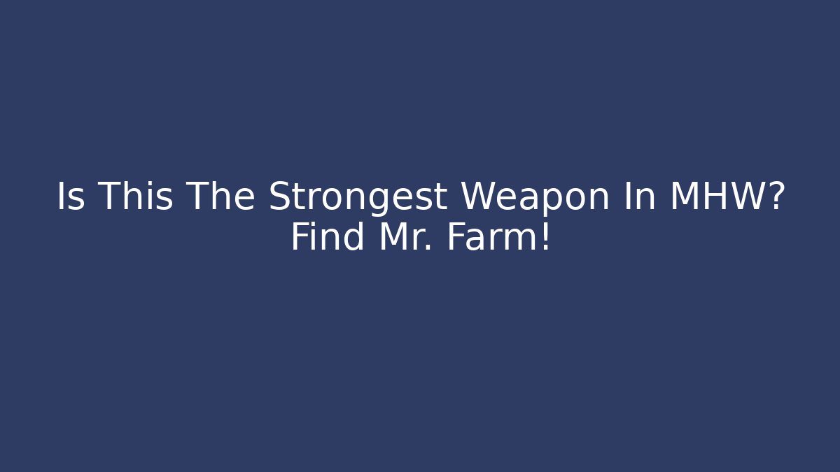 Is This The Strongest Weapon In MHW? Find Mr. Farm!