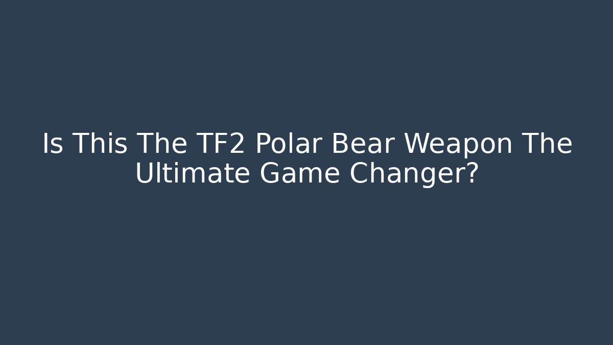 Is This The TF2 Polar Bear Weapon The Ultimate Game Changer? - Felix Cat Insurance