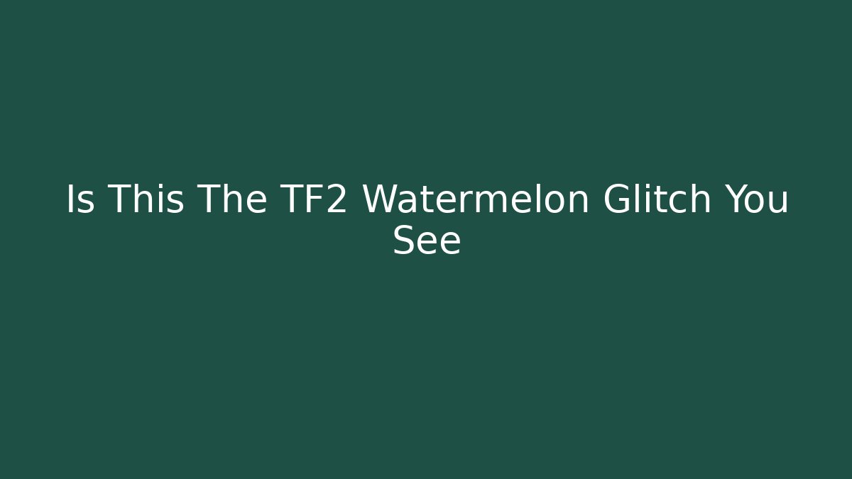 Is This The TF2 Watermelon Glitch You See