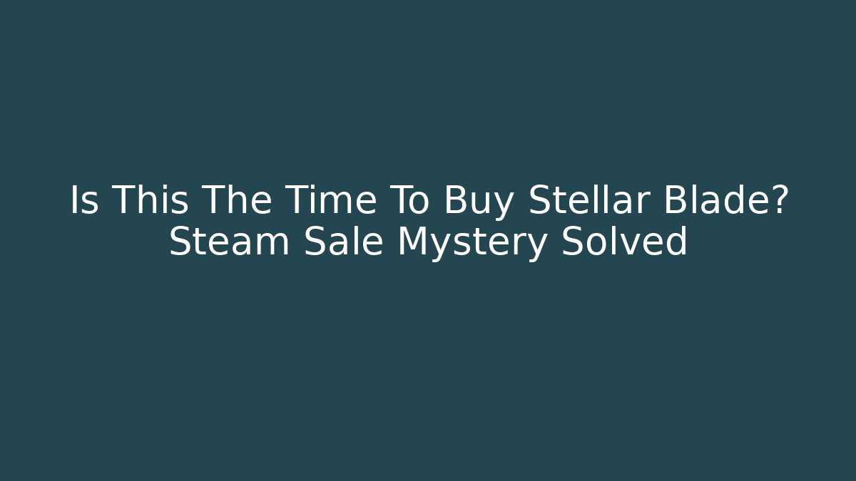 Is This The Time To Buy Stellar Blade? Steam Sale Mystery Solved
