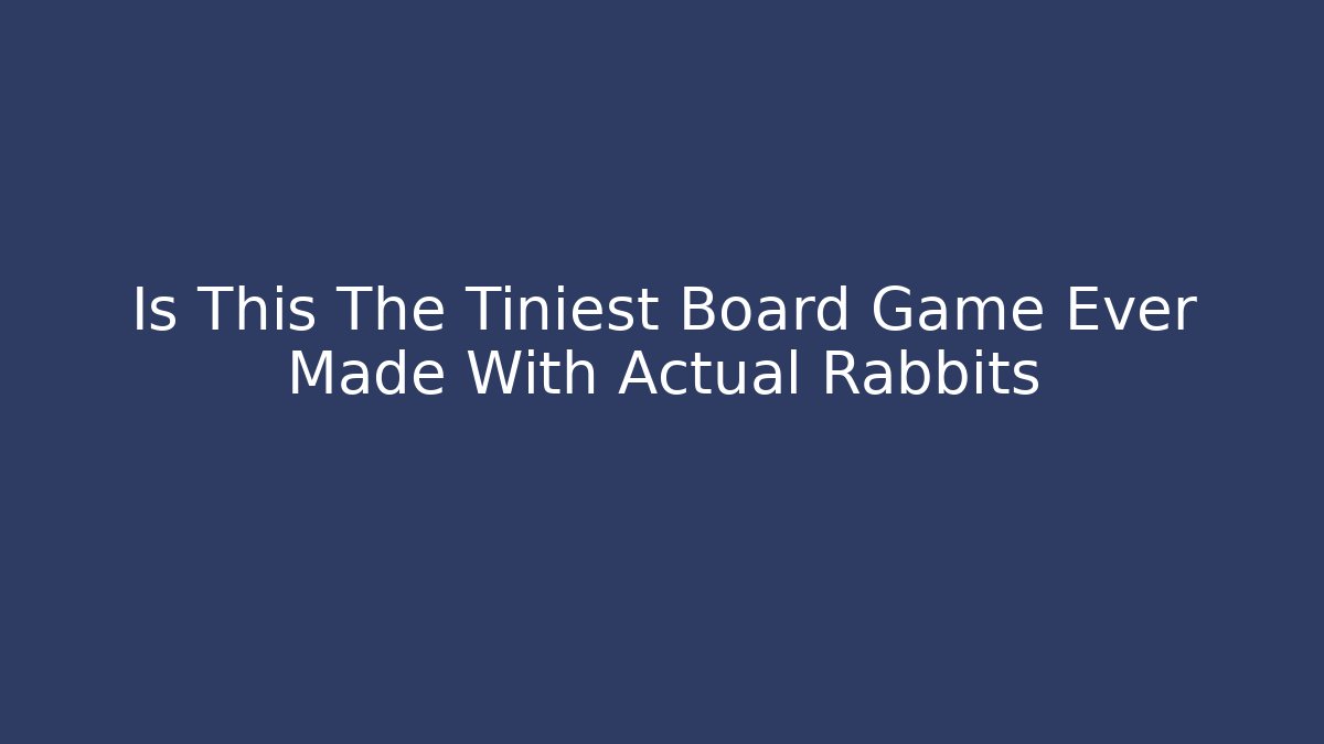 Is This The Tiniest Board Game Ever Made With Actual Rabbits