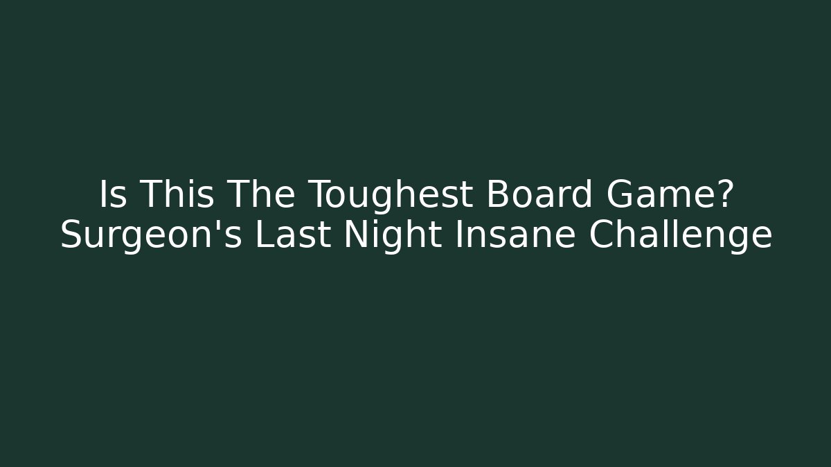 Is This The Toughest Board Game? Surgeon’s Last Night Insane Challenge