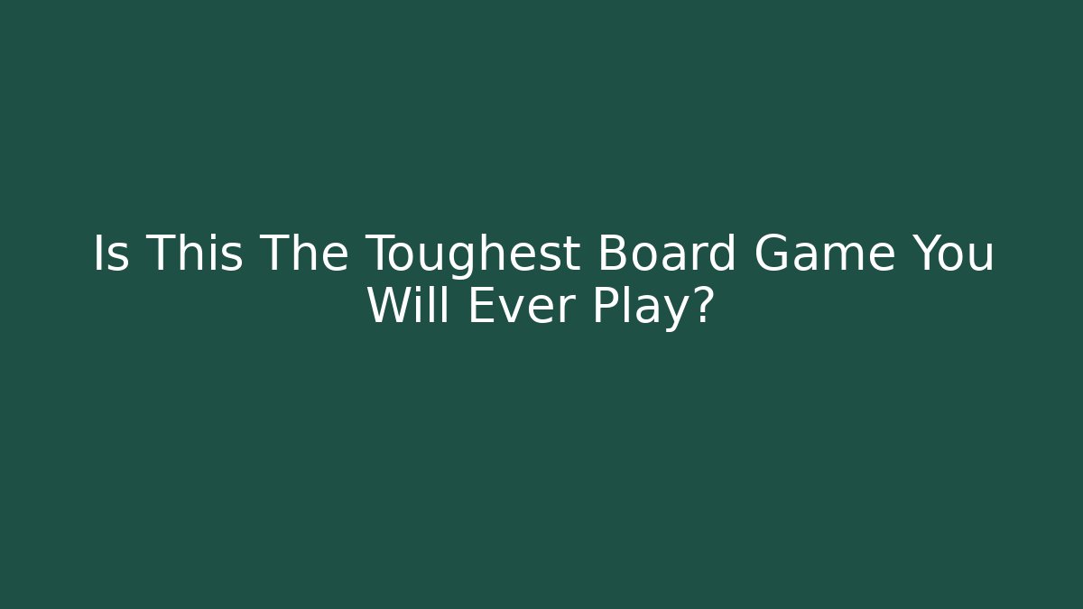 Is This The Toughest Board Game You Will Ever Play?