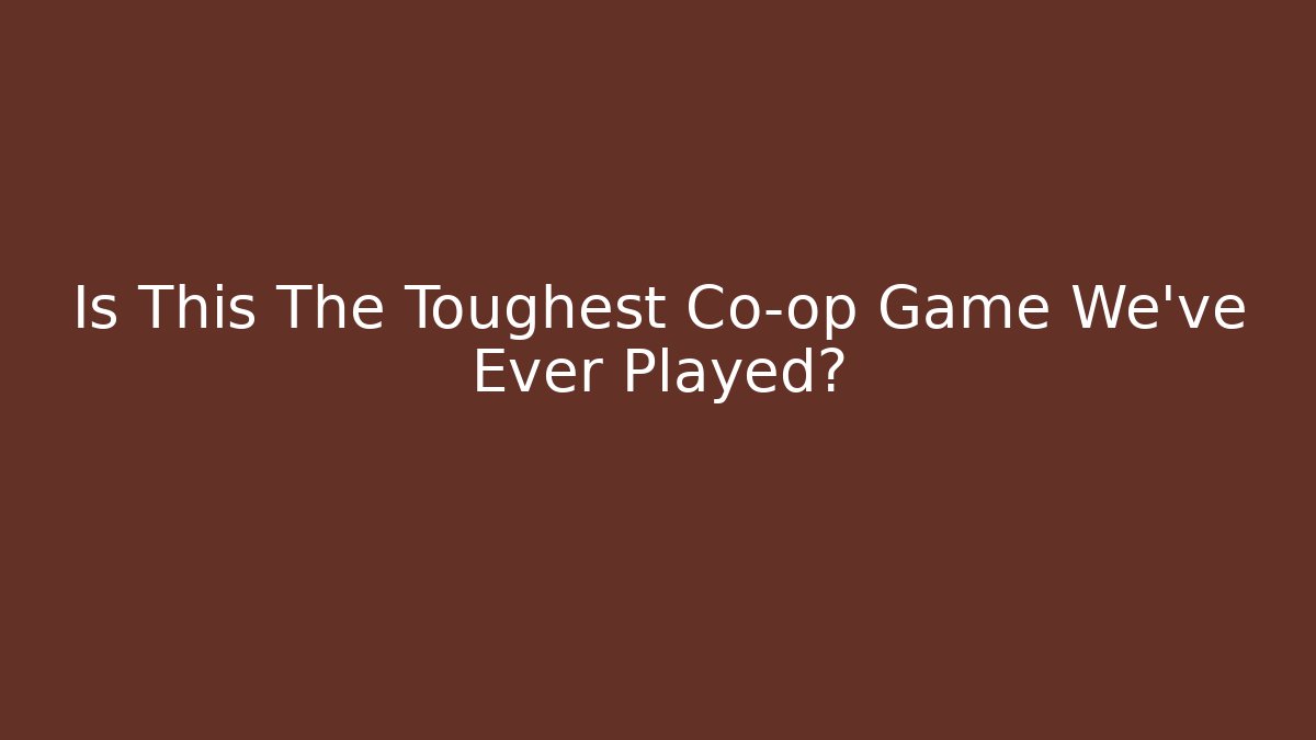 Is This The Toughest Co-op Game We've Ever Played?