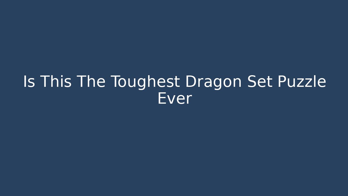 Is This The Toughest Dragon Set Puzzle Ever