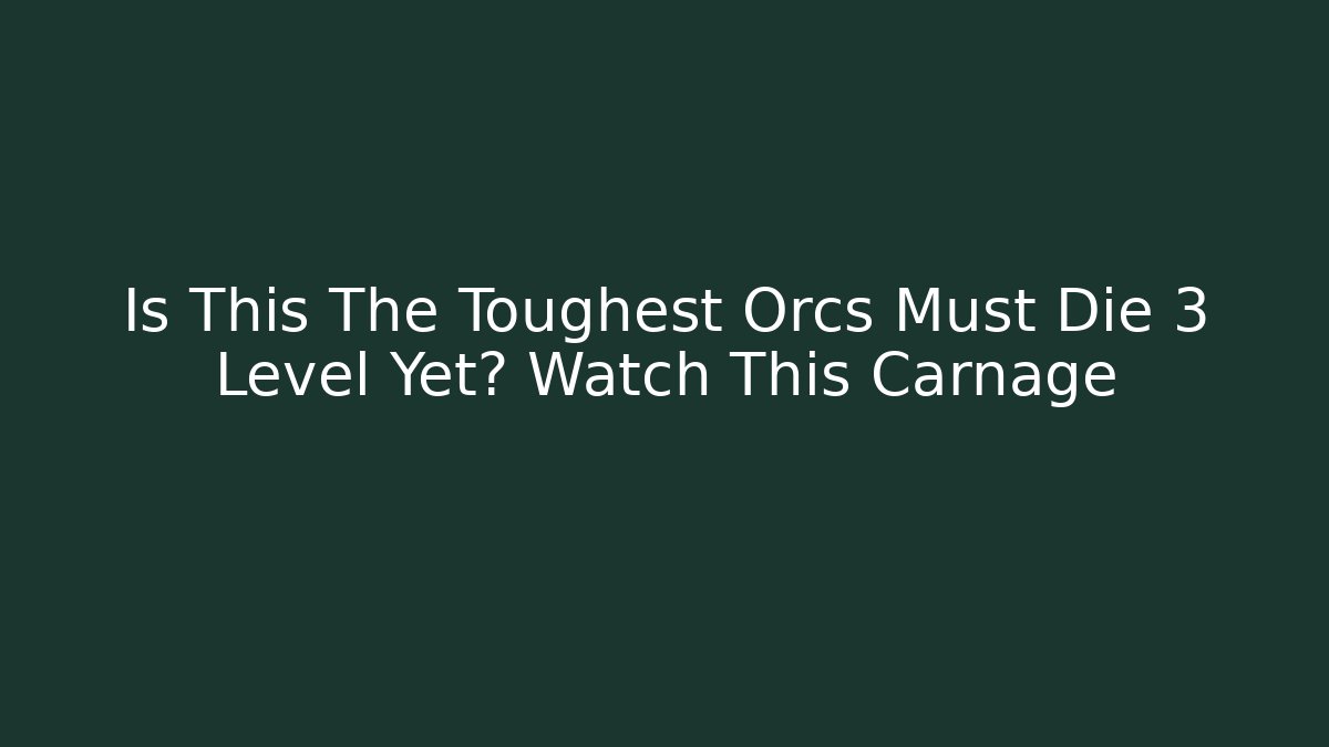 Is This The Toughest Orcs Must Die 3 Level Yet? Watch This Carnage