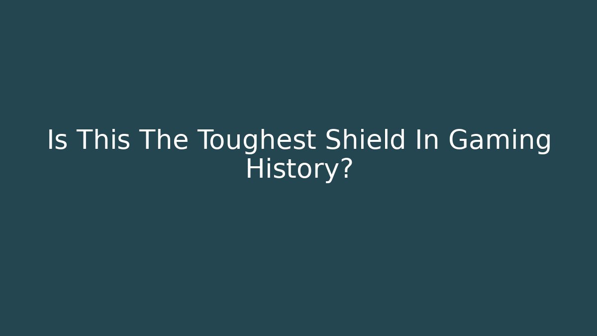 Is This The Toughest Shield In Gaming History?