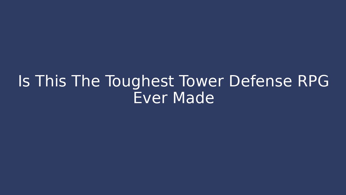 Is This The Toughest Tower Defense RPG Ever Made