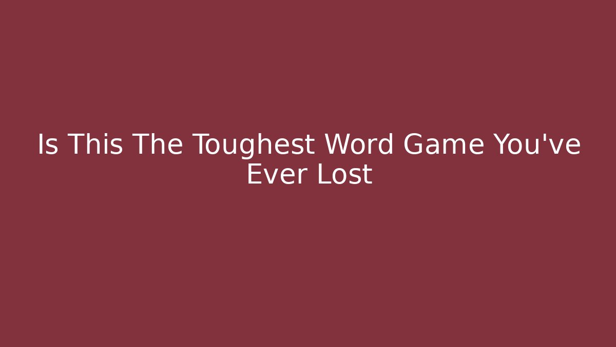 Is This The Toughest Word Game You've Ever Lost