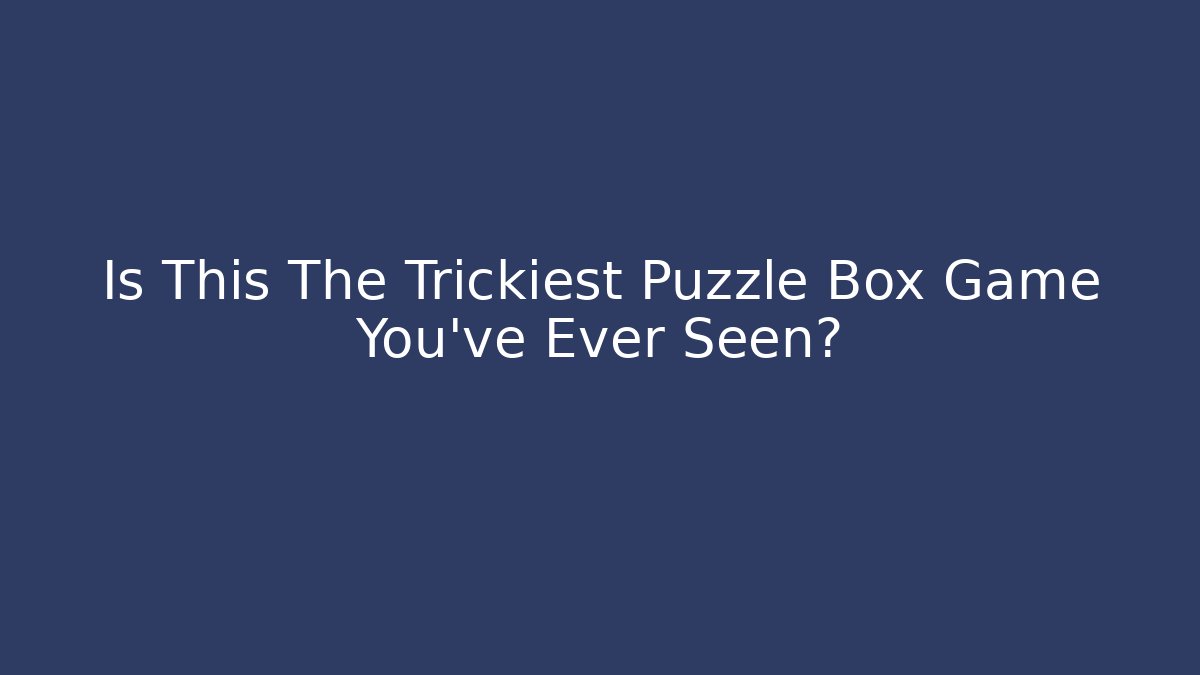 Is This The Trickiest Puzzle Box Game You've Ever Seen? - Felix Cat Insurance