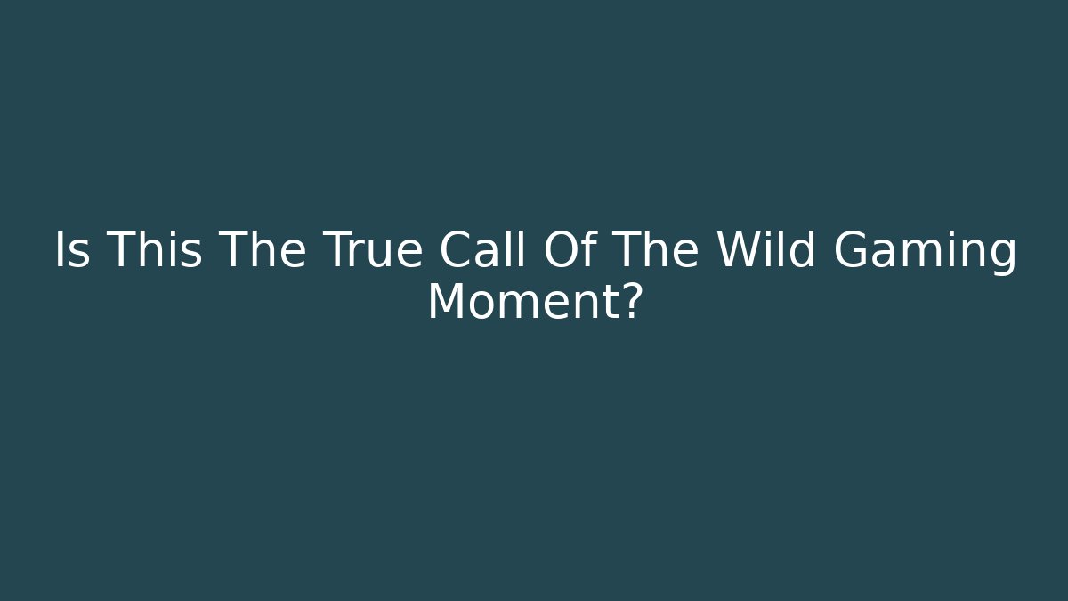 Is This The True Call Of The Wild Gaming Moment?