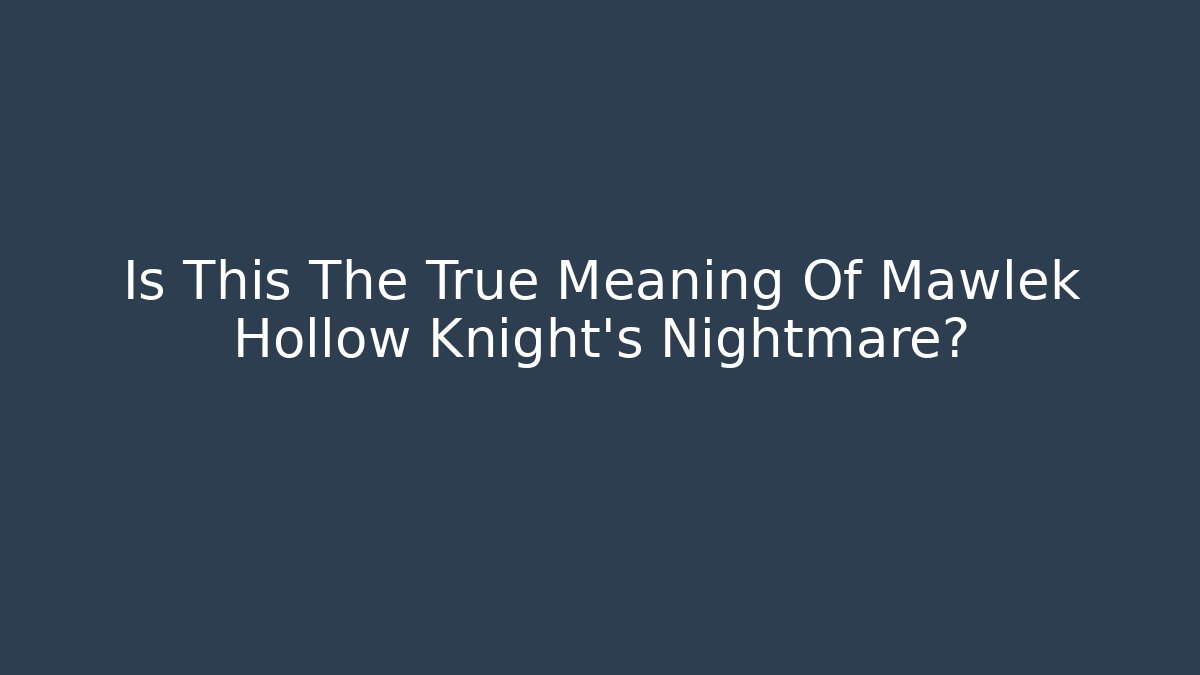 Is This The True Meaning Of Mawlek Hollow Knight's Nightmare?