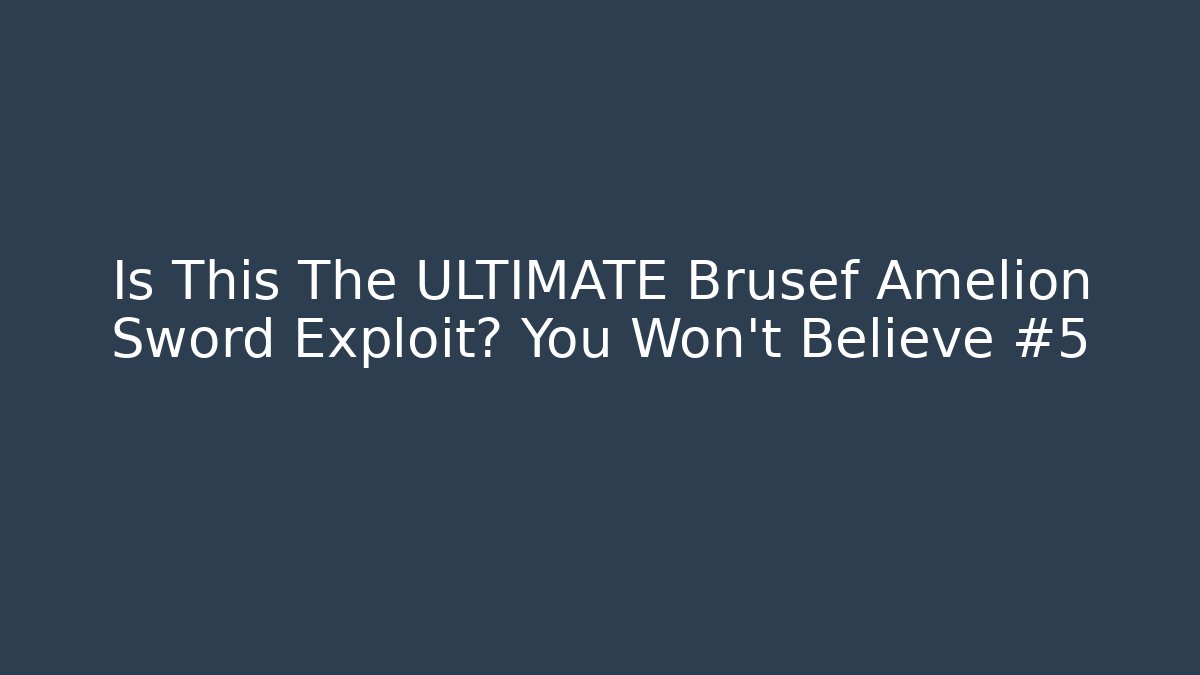 Is This The ULTIMATE Brusef Amelion Sword Exploit? You Won’t Believe #5