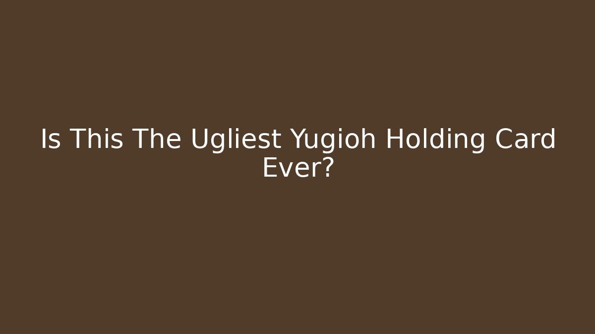 Is This The Ugliest Yugioh Holding Card Ever?