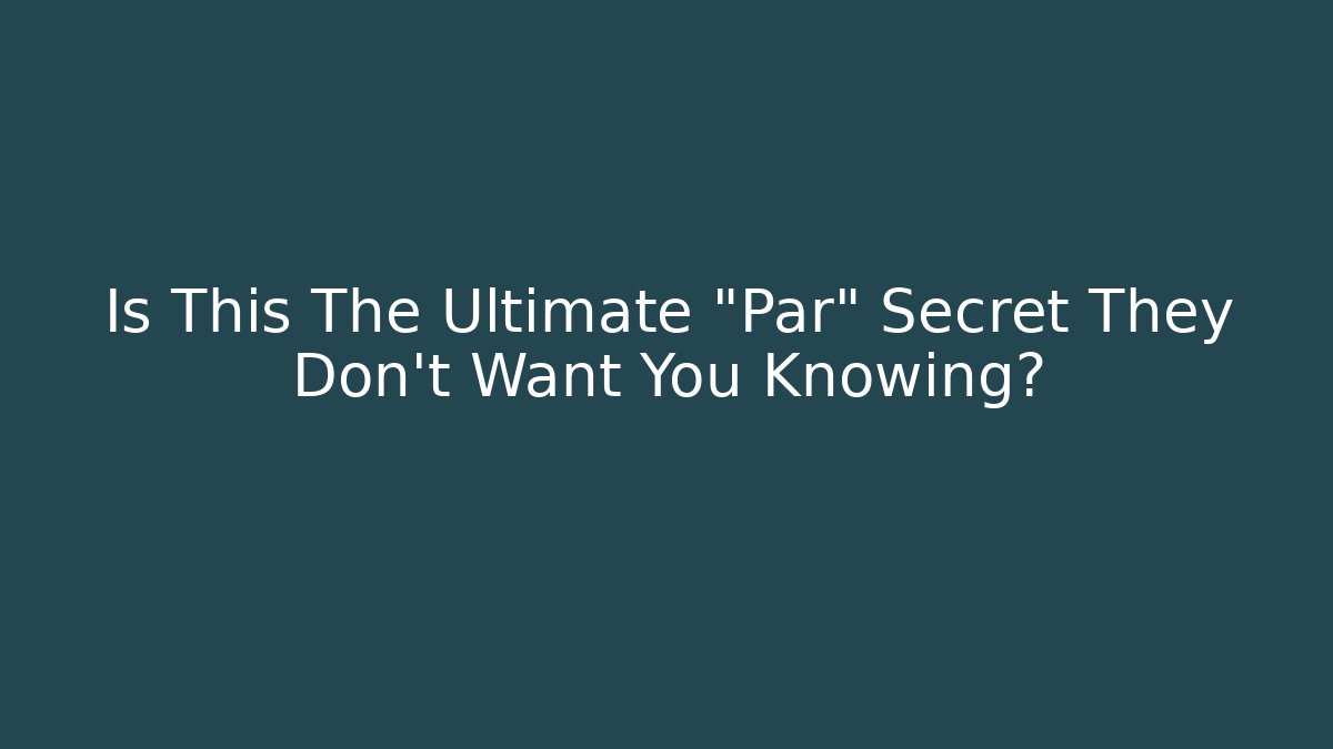 Is This The Ultimate “Par” Secret They Don’t Want You Knowing?