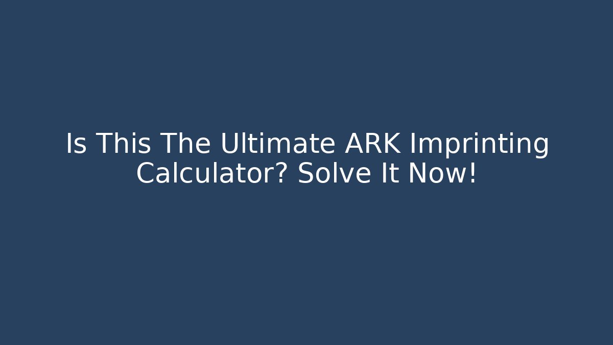 Is This The Ultimate ARK Imprinting Calculator? Solve It Now!