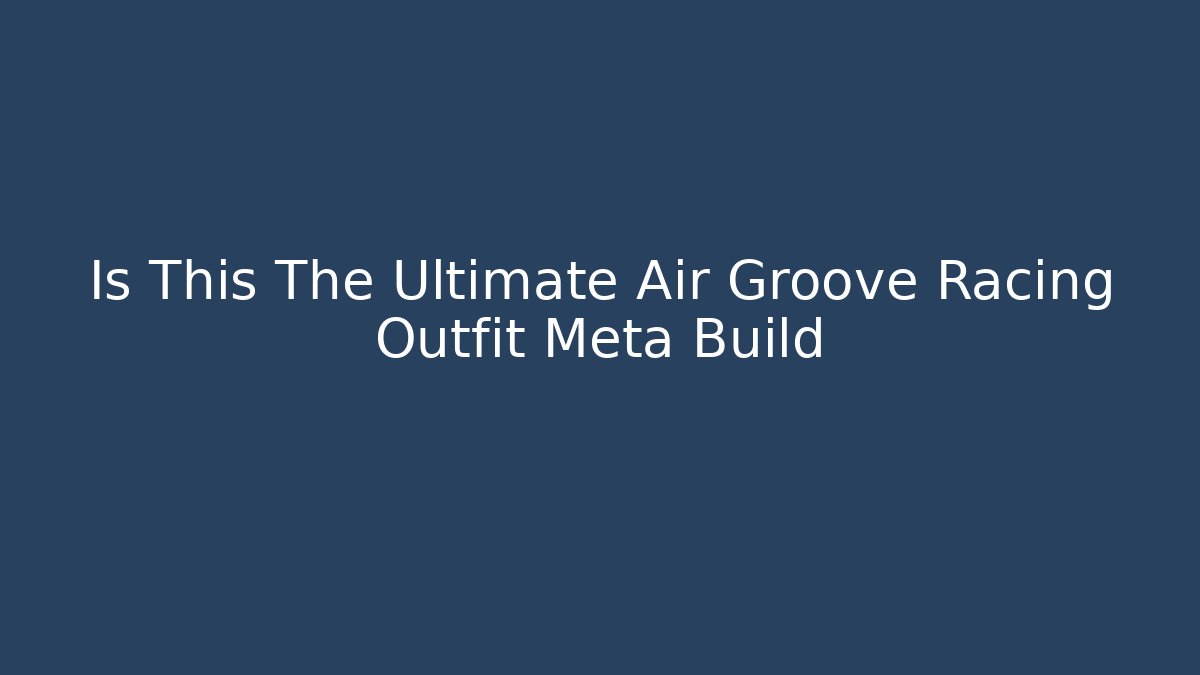 Is This The Ultimate Air Groove Racing Outfit Meta Build