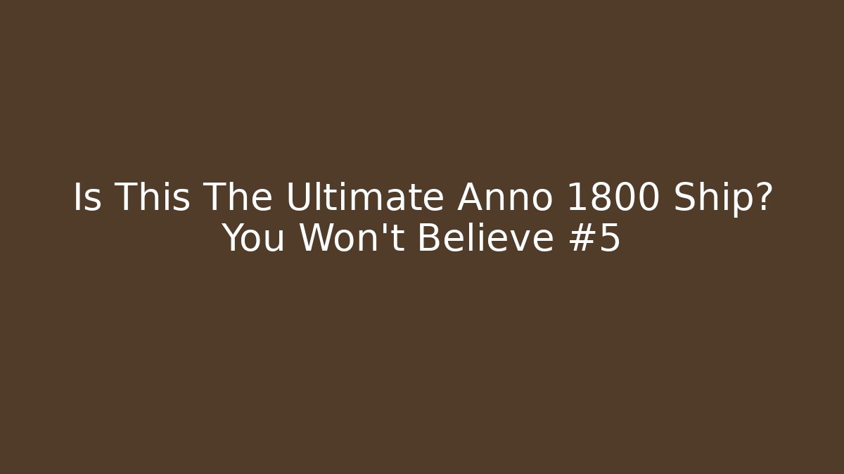 Is This The Ultimate Anno 1800 Ship? You Won't Believe #5