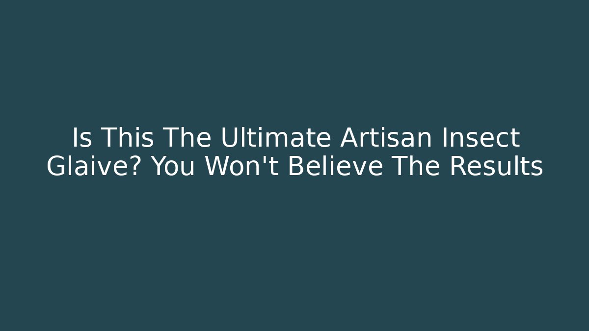 Is This The Ultimate Artisan Insect Glaive? You Won’t Believe The Results