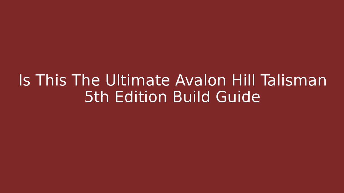 Is This The Ultimate Avalon Hill Talisman 5th Edition Build Guide - Felix Cat Insurance