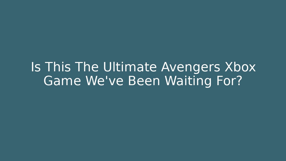 Is This The Ultimate Avengers Xbox Game We've Been Waiting For?