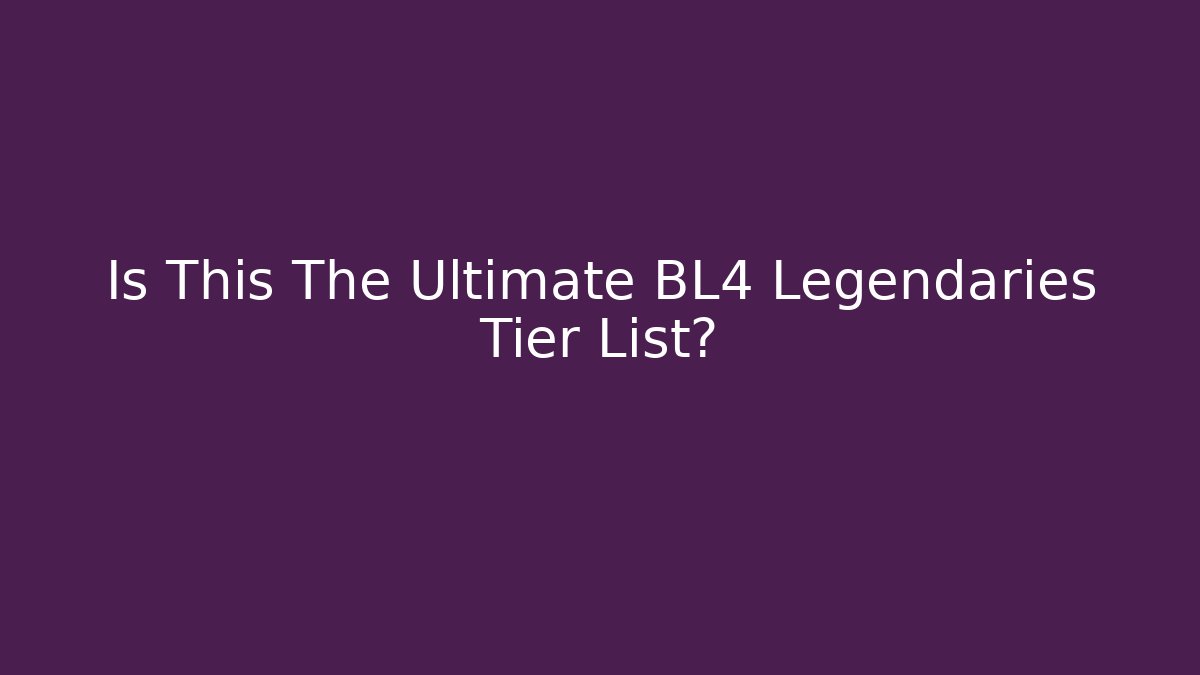 Is This The Ultimate BL4 Legendaries Tier List?
