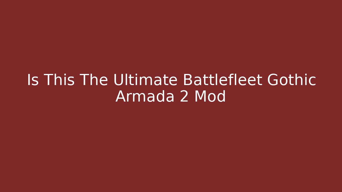 Is This The Ultimate Battlefleet Gothic Armada 2 Mod