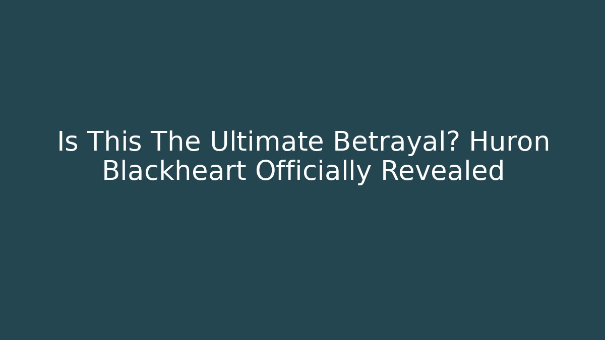 Is This The Ultimate Betrayal? Huron Blackheart Officially Revealed