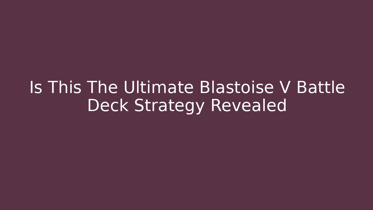 Is This The Ultimate Blastoise V Battle Deck Strategy Revealed