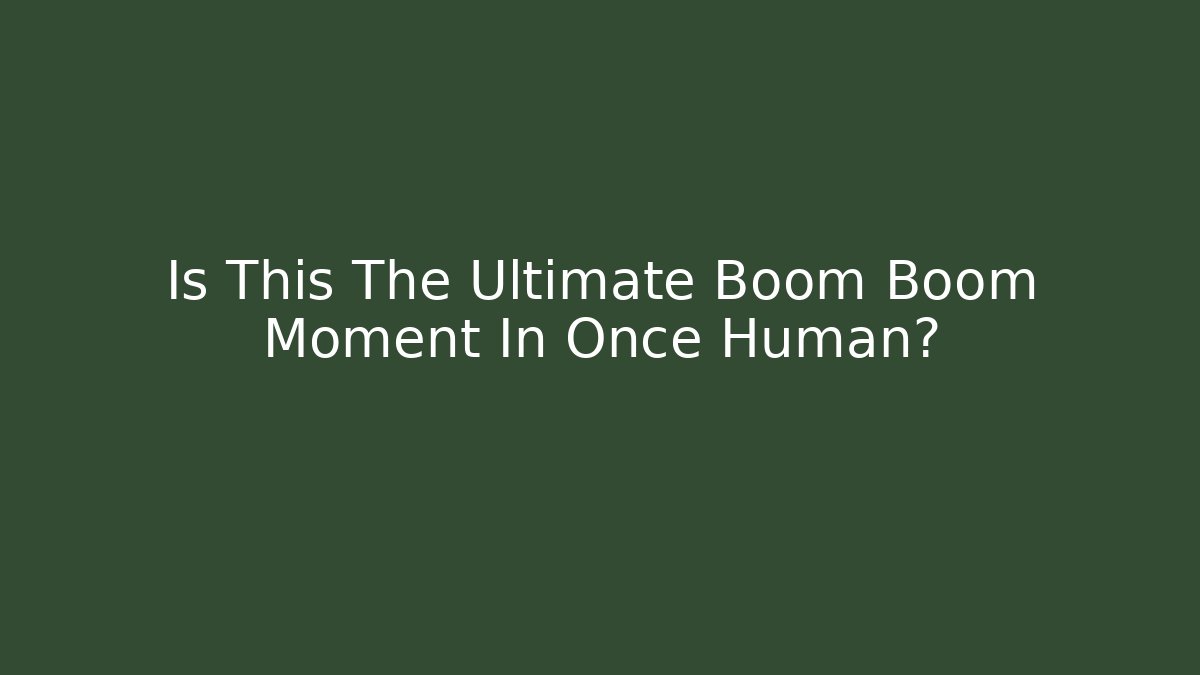 Is This The Ultimate Boom Boom Moment In Once Human?