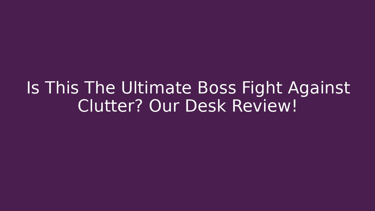 Is This The Ultimate Boss Fight Against Clutter? Our Desk Review!