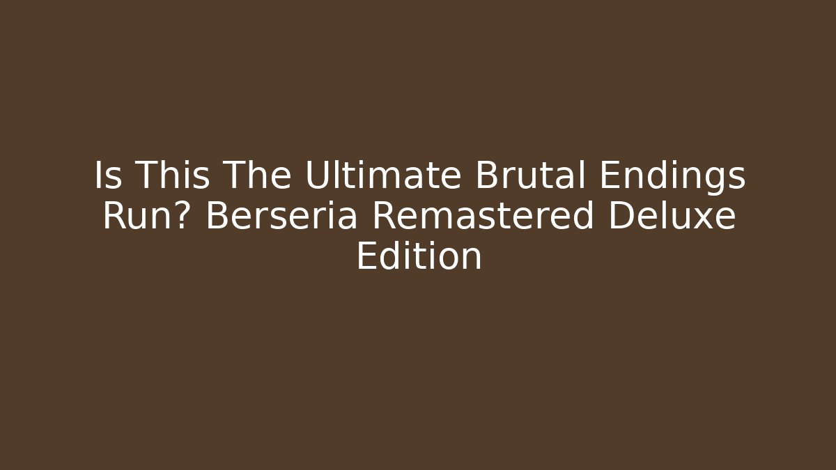 Is This The Ultimate Brutal Endings Run? Berseria Remastered Deluxe Edition