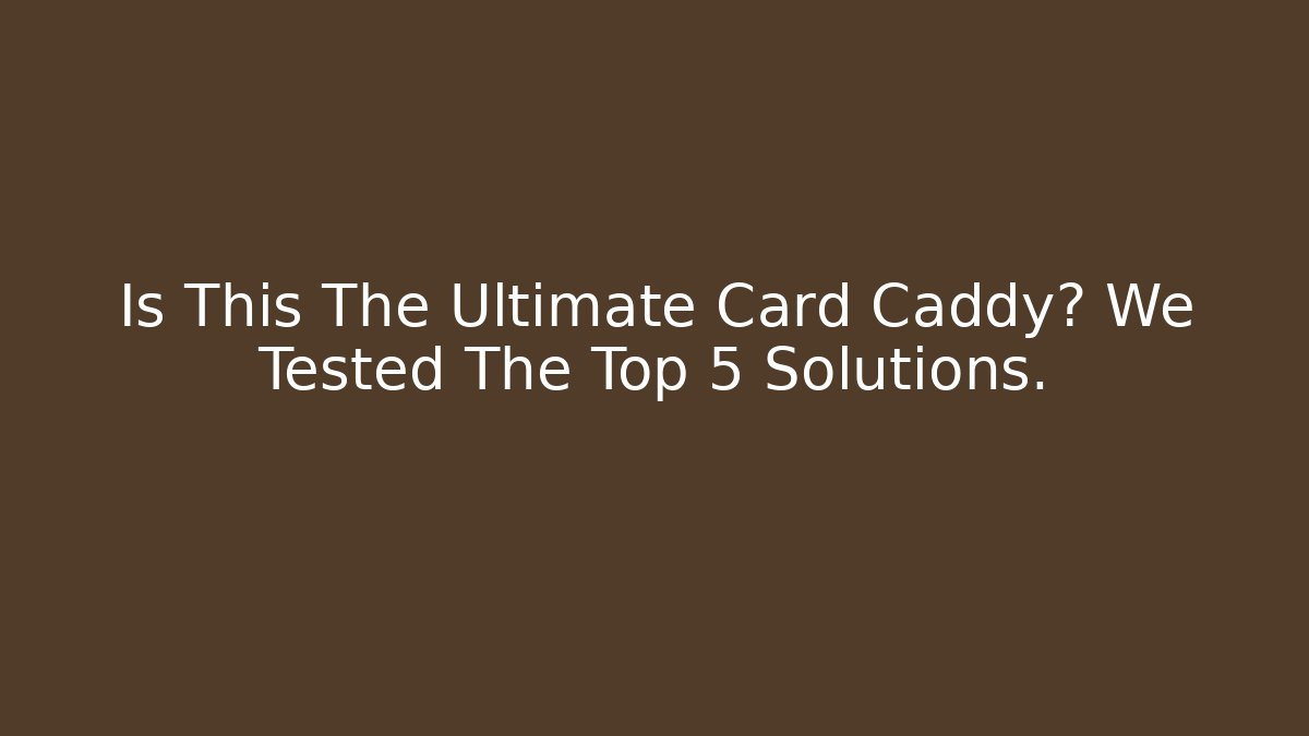 Is This The Ultimate Card Caddy? We Tested The Top 5 Solutions.