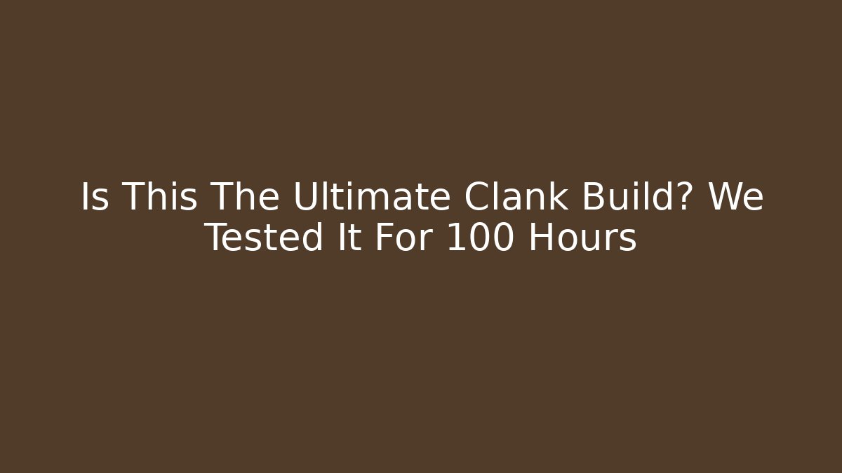 Is This The Ultimate Clank Build? We Tested It For 100 Hours