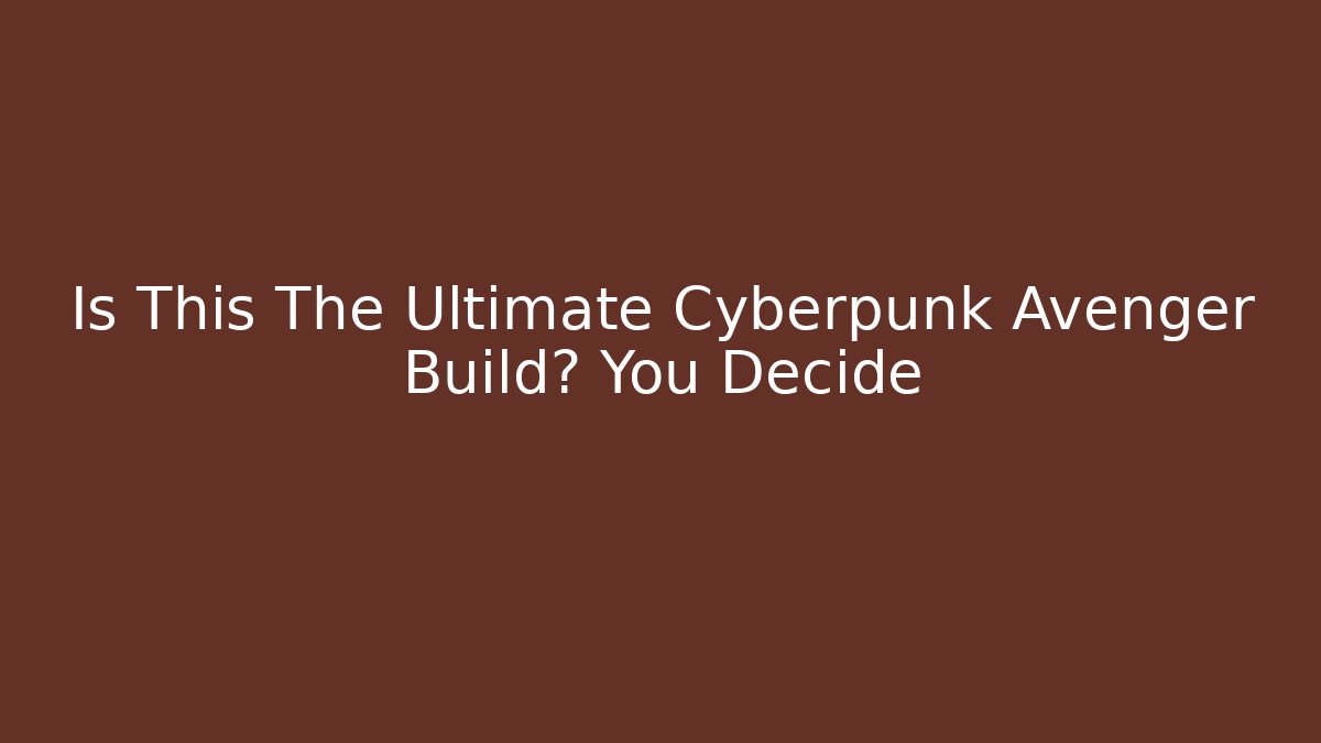 Is This The Ultimate Cyberpunk Avenger Build? You Decide
