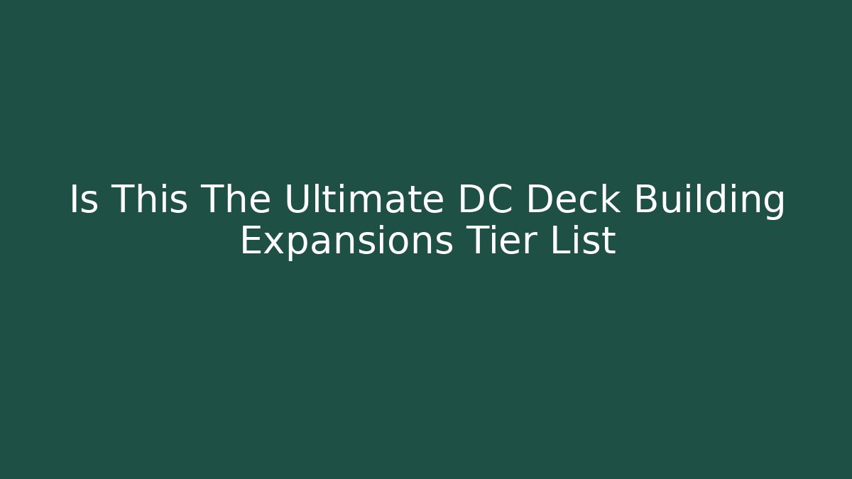 Is This The Ultimate DC Deck Building Expansions Tier List