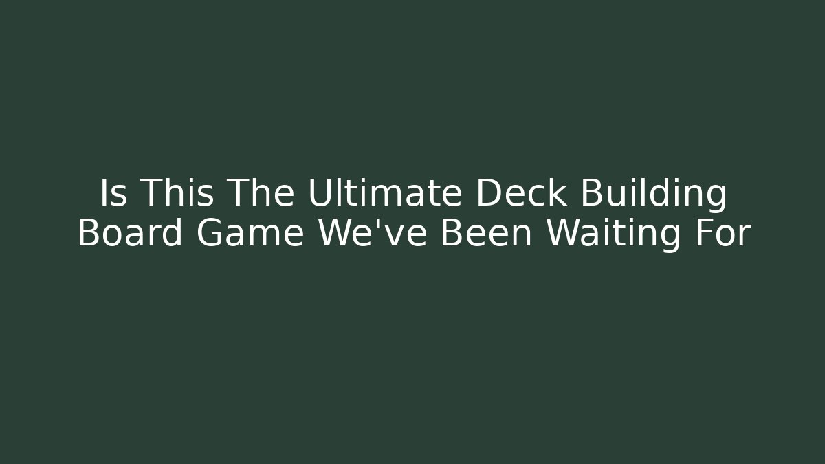 Is This The Ultimate Deck Building Board Game We've Been Waiting For - Felix Cat Insurance