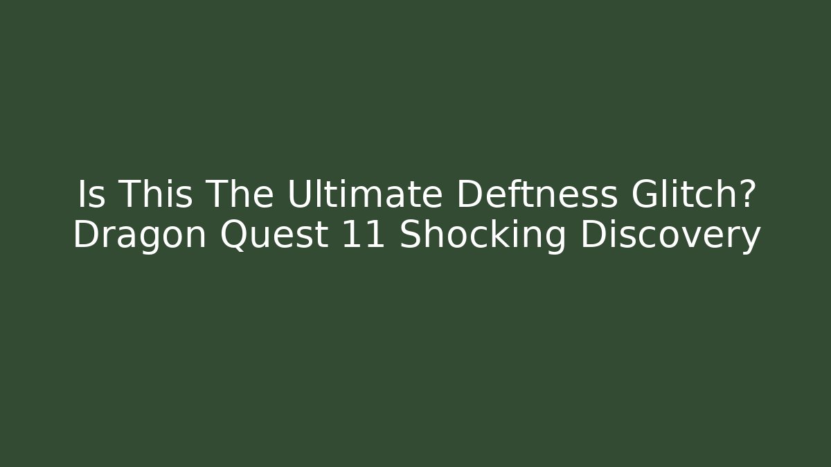 Is This The Ultimate Deftness Glitch? Dragon Quest 11 Shocking Discovery