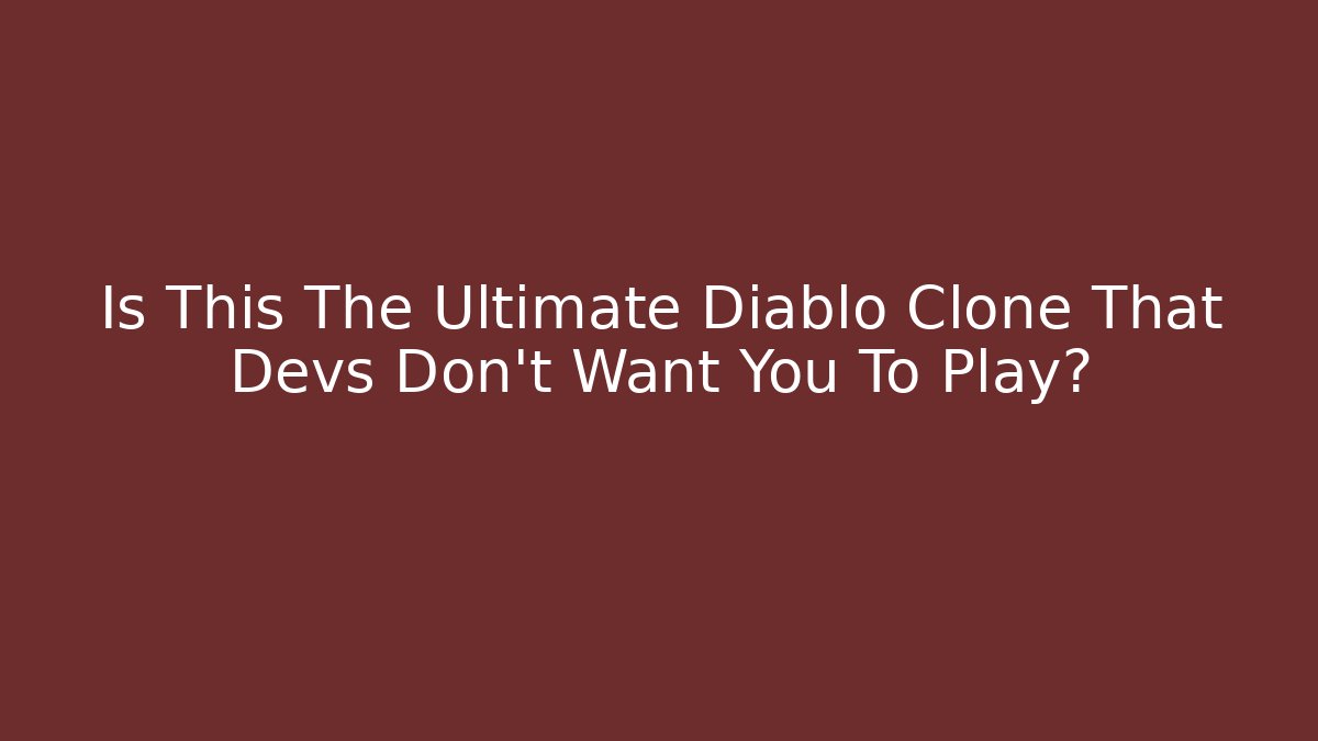 Is This The Ultimate Diablo Clone That Devs Don't Want You To Play?