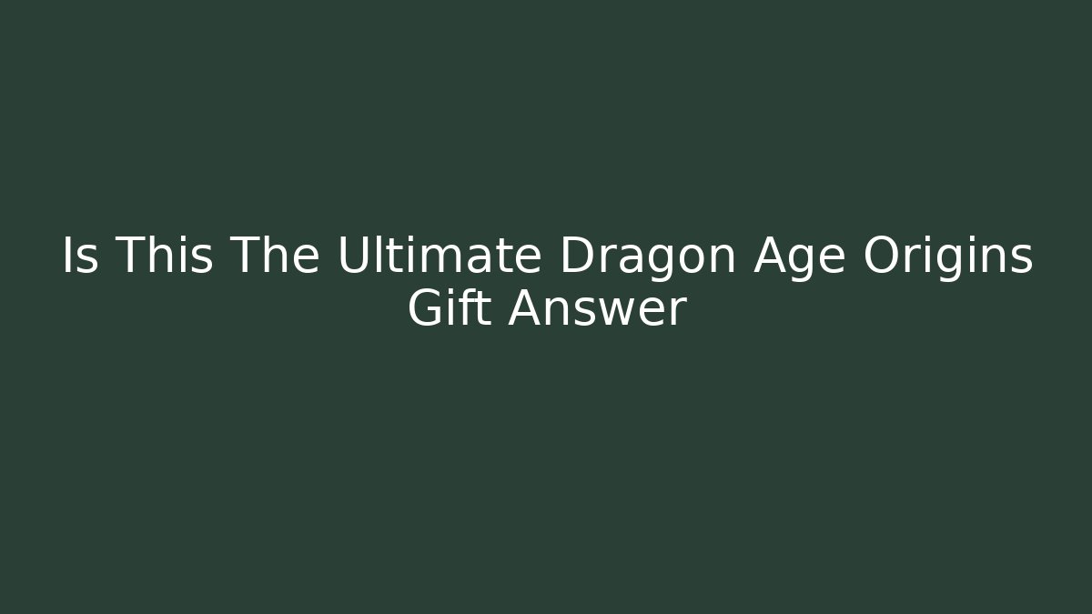 Is This The Ultimate Dragon Age Origins Gift Answer