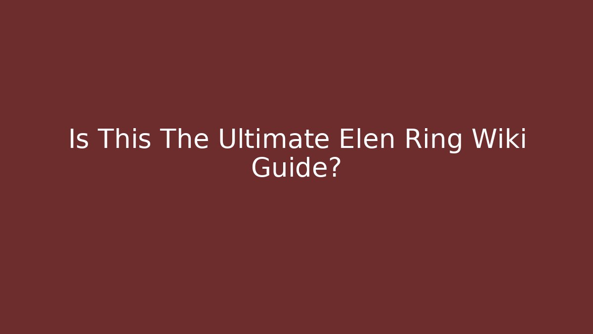 Is This The Ultimate Elen Ring Wiki Guide?