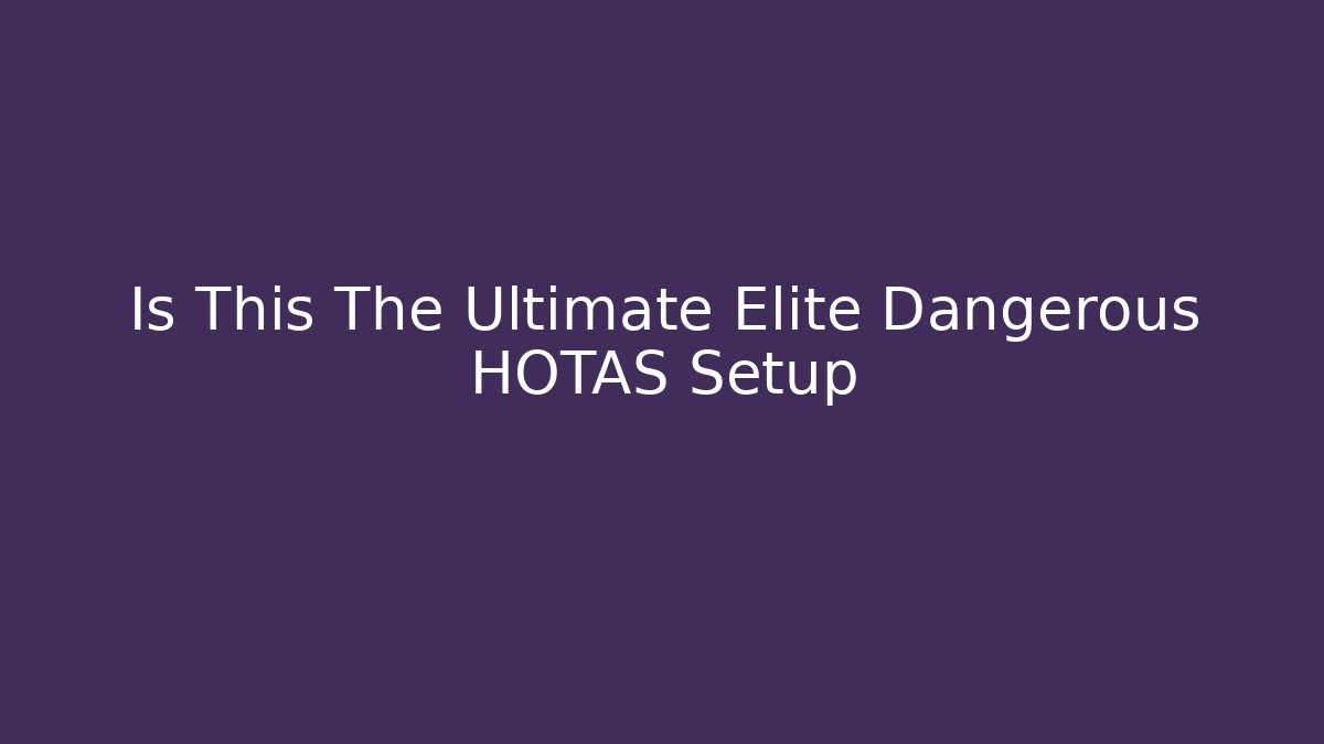 Is This The Ultimate Elite Dangerous HOTAS Setup