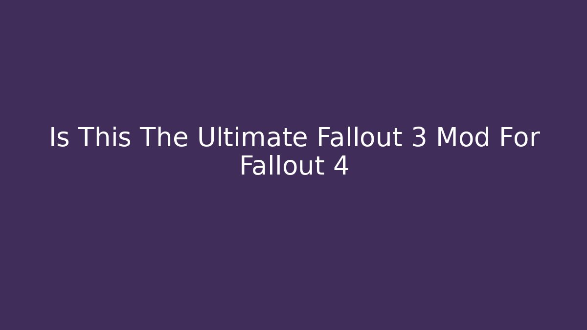 Is This The Ultimate Fallout 3 Mod For Fallout 4