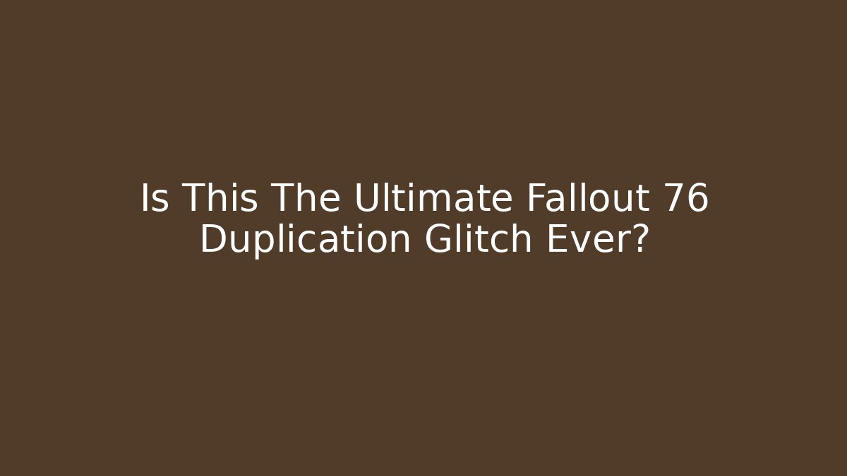 Is This The Ultimate Fallout 76 Duplication Glitch Ever?